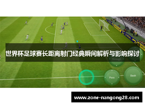世界杯足球赛长距离射门经典瞬间解析与影响探讨