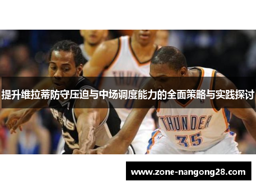 提升维拉蒂防守压迫与中场调度能力的全面策略与实践探讨