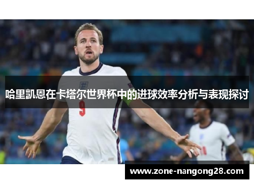 哈里凯恩在卡塔尔世界杯中的进球效率分析与表现探讨