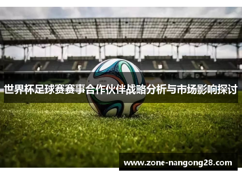 世界杯足球赛赛事合作伙伴战略分析与市场影响探讨