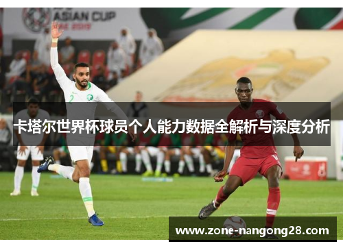 卡塔尔世界杯球员个人能力数据全解析与深度分析