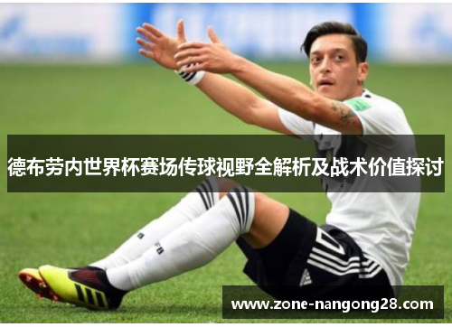 德布劳内世界杯赛场传球视野全解析及战术价值探讨