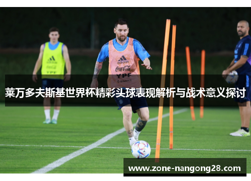 莱万多夫斯基世界杯精彩头球表现解析与战术意义探讨