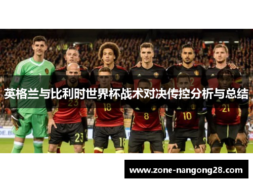 英格兰与比利时世界杯战术对决传控分析与总结