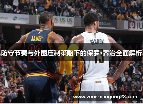 防守节奏与外围压制策略下的保罗·乔治全面解析