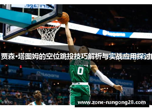 贾森·塔图姆的空位跳投技巧解析与实战应用探讨