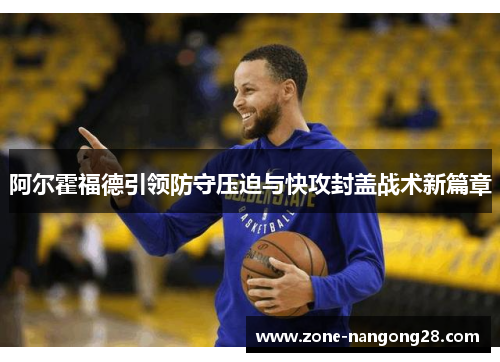 阿尔霍福德引领防守压迫与快攻封盖战术新篇章
