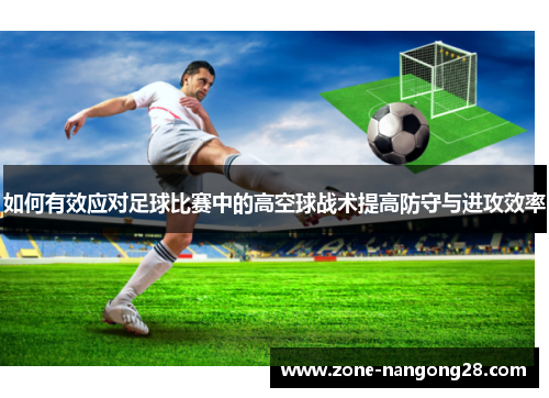 如何有效应对足球比赛中的高空球战术提高防守与进攻效率
