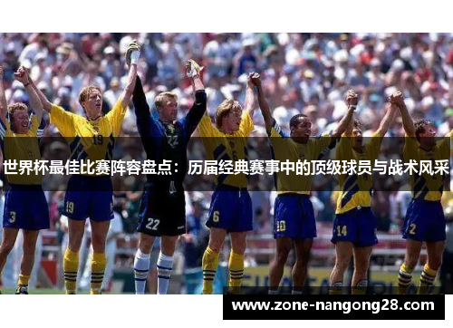 世界杯最佳比赛阵容盘点：历届经典赛事中的顶级球员与战术风采