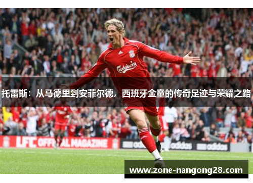 托雷斯：从马德里到安菲尔德，西班牙金童的传奇足迹与荣耀之路
