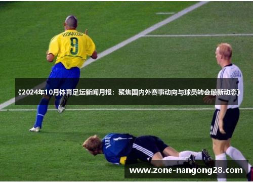 《2024年10月体育足坛新闻月报：聚焦国内外赛事动向与球员转会最新动态》