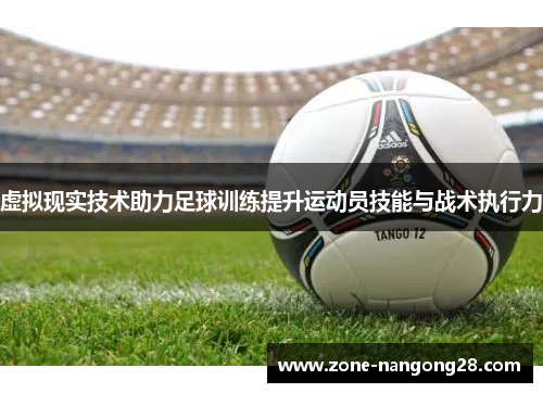 虚拟现实技术助力足球训练提升运动员技能与战术执行力