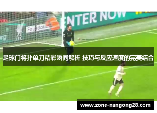 足球门将扑单刀精彩瞬间解析 技巧与反应速度的完美结合
