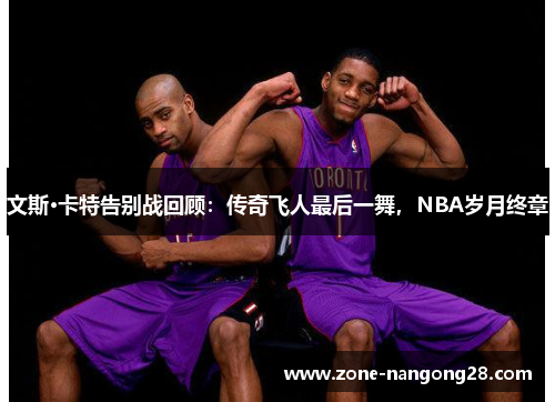 文斯·卡特告别战回顾：传奇飞人最后一舞，NBA岁月终章