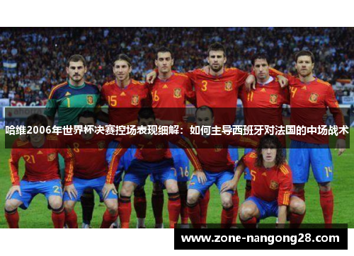 哈维2006年世界杯决赛控场表现细解：如何主导西班牙对法国的中场战术