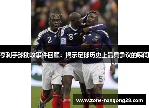 亨利手球助攻事件回顾：揭示足球历史上最具争议的瞬间