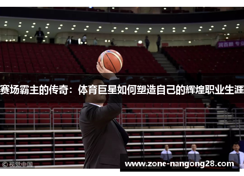 赛场霸主的传奇：体育巨星如何塑造自己的辉煌职业生涯