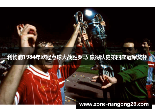 利物浦1984年欧冠点球大战胜罗马 赢得队史第四座冠军奖杯
