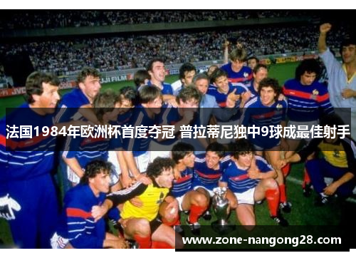 法国1984年欧洲杯首度夺冠 普拉蒂尼独中9球成最佳射手