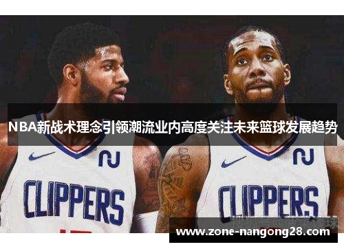 NBA新战术理念引领潮流业内高度关注未来篮球发展趋势
