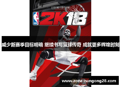 威少新赛季目标明确 继续书写篮球传奇 成就更多辉煌时刻