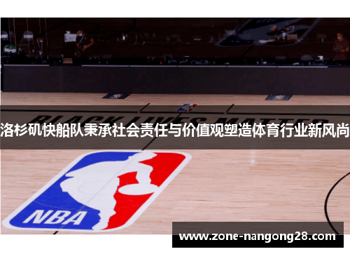 洛杉矶快船队秉承社会责任与价值观塑造体育行业新风尚