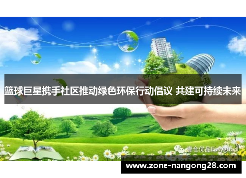 篮球巨星携手社区推动绿色环保行动倡议 共建可持续未来