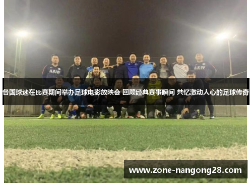 各国球迷在比赛期间举办足球电影放映会 回顾经典赛事瞬间 共忆激动人心的足球传奇