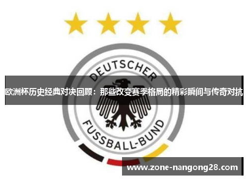 欧洲杯历史经典对决回顾：那些改变赛季格局的精彩瞬间与传奇对抗