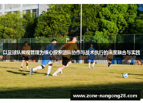 以足球队微观管理为核心探索团队协作与战术执行的深度融合与实践