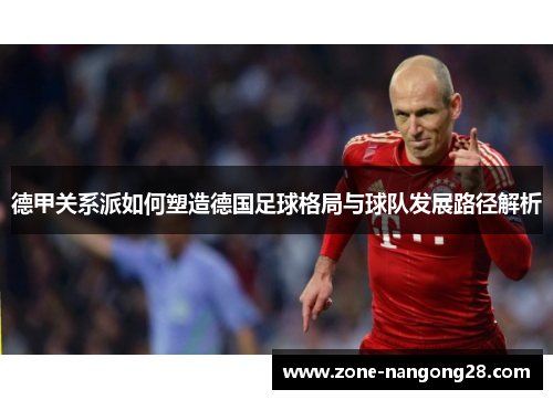 德甲关系派如何塑造德国足球格局与球队发展路径解析