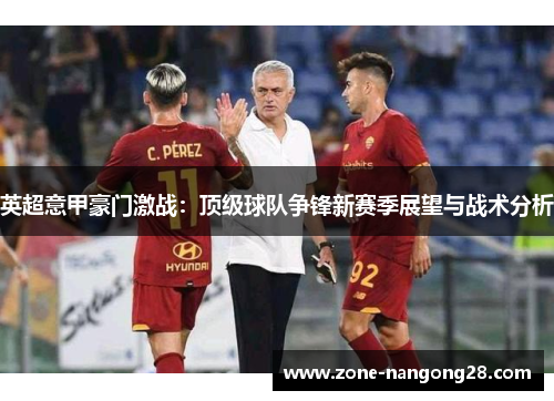 英超意甲豪门激战：顶级球队争锋新赛季展望与战术分析