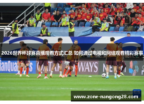 2026世界杯球赛直播观看方式汇总 如何通过电视和网络观看精彩赛事