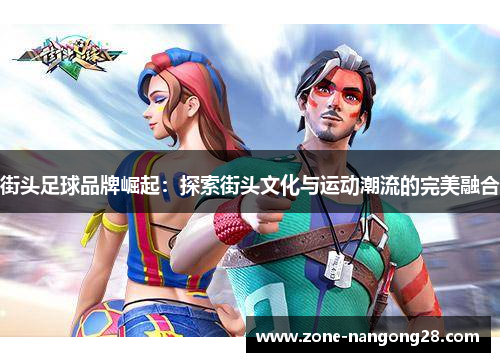 街头足球品牌崛起：探索街头文化与运动潮流的完美融合