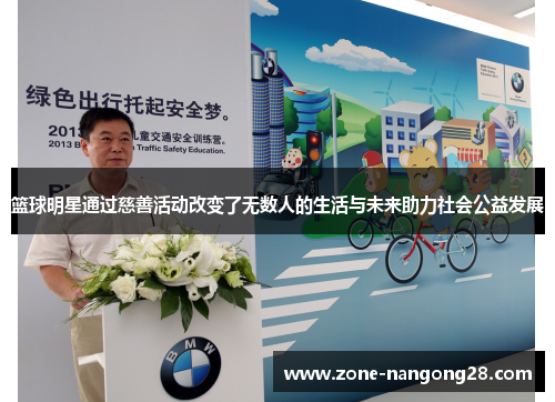 篮球明星通过慈善活动改变了无数人的生活与未来助力社会公益发展