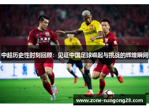 中超历史性时刻回顾：见证中国足球崛起与挑战的辉煌瞬间