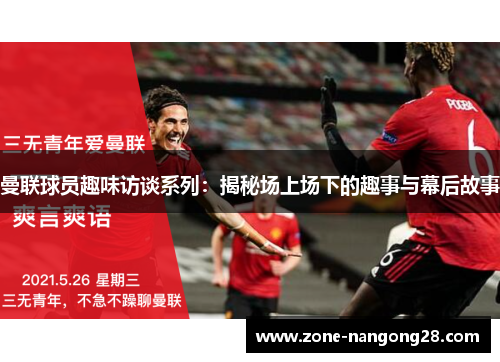 曼联球员趣味访谈系列：揭秘场上场下的趣事与幕后故事