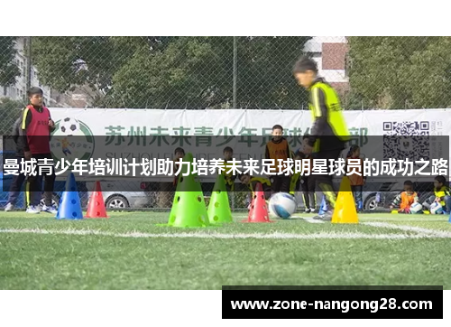 曼城青少年培训计划助力培养未来足球明星球员的成功之路