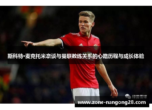 斯科特·麦克托米奈谈与曼联教练关系的心路历程与成长体验