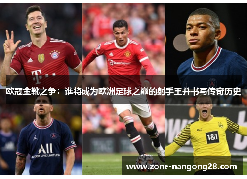 欧冠金靴之争：谁将成为欧洲足球之巅的射手王并书写传奇历史