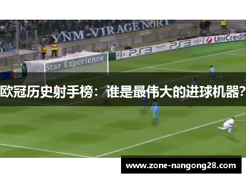欧冠历史射手榜：谁是最伟大的进球机器？