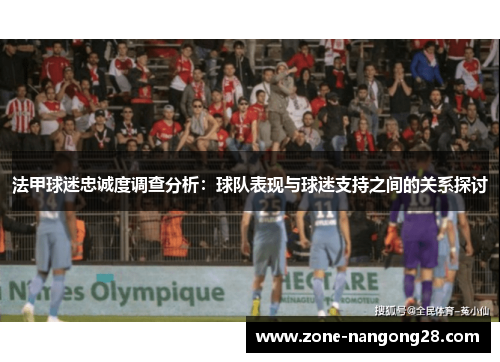 法甲球迷忠诚度调查分析：球队表现与球迷支持之间的关系探讨