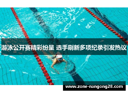 游泳公开赛精彩纷呈 选手刷新多项纪录引发热议