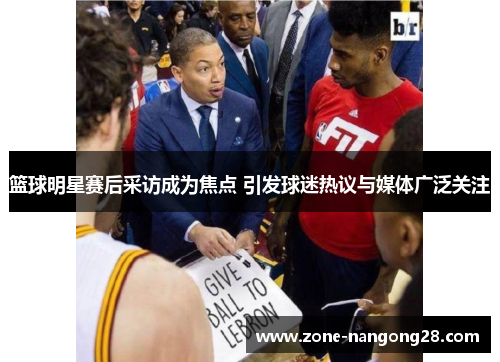 篮球明星赛后采访成为焦点 引发球迷热议与媒体广泛关注