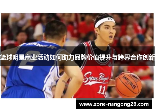 篮球明星商业活动如何助力品牌价值提升与跨界合作创新
