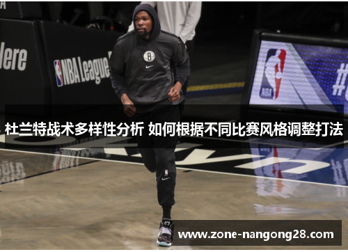 杜兰特战术多样性分析 如何根据不同比赛风格调整打法