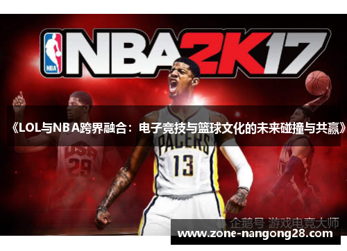 《LOL与NBA跨界融合：电子竞技与篮球文化的未来碰撞与共赢》