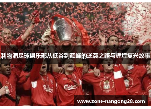 利物浦足球俱乐部从低谷到巅峰的逆袭之路与辉煌复兴故事