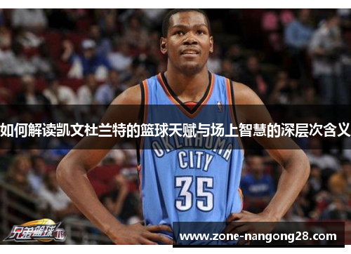 如何解读凯文杜兰特的篮球天赋与场上智慧的深层次含义