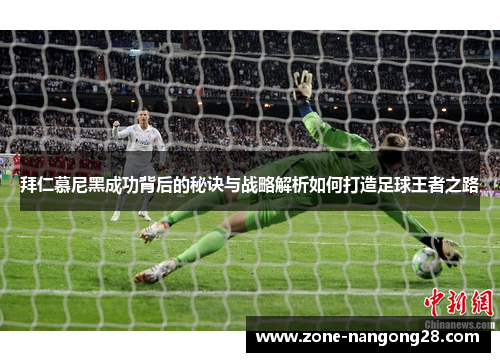 拜仁慕尼黑成功背后的秘诀与战略解析如何打造足球王者之路